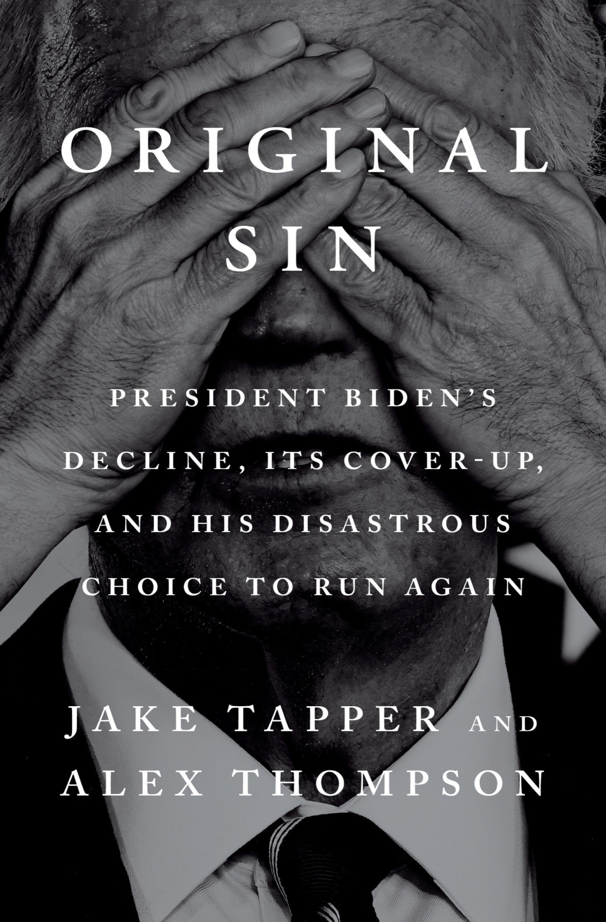 Original Sin President Bidens Decline Its Coverup And His Disastrous Choice To Run Again Jake Tapper Alex Thompson