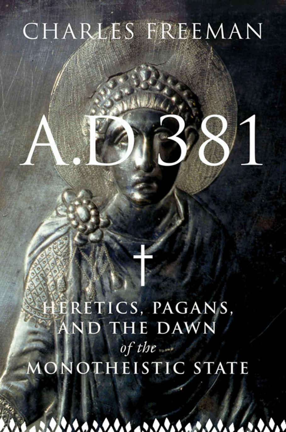 Ad 381 Heretics Pagans And The Dawn Of The Monotheistic State Charles Freeman
