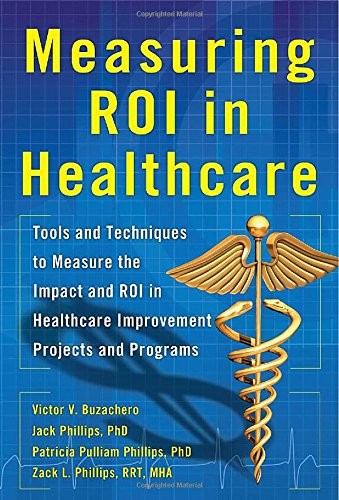 Measuring Roi In Healthcare Tools And Techniques To Measure The Impact And Roi In Healthcare Improve 2013th Edition Jack J Phillips