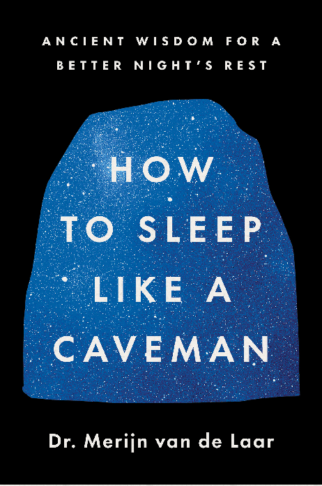 How To Sleep Like A Caveman Ancient Wisdom For A Better Nights Restbased On The Evolutionary Science Of Sleep From Sabertoothed Tigers To Modern Insomnia Merijn Van De Laar