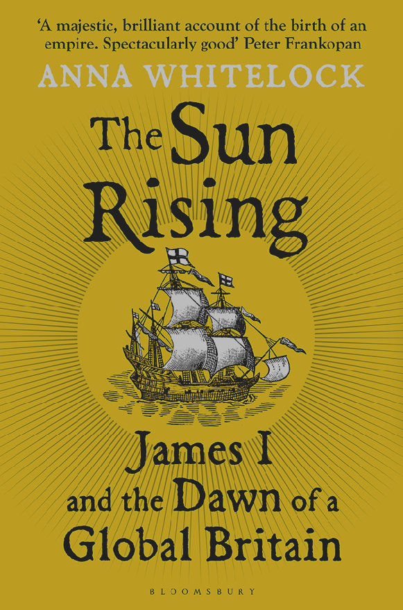 The Sun Rising James I And The Dawn Of A Global Britain Anna Whitelock