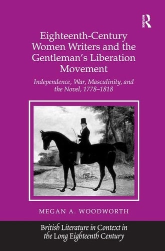 Eithteenthcentury Women Writers And The Gentlemans Liberation Movement Independencewarmasculinityand The Novel17781818 2011th Edition Megan Awoodworth