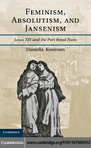 Feminismabsolutismand Jansenism Louis Xiv And The Protroyal Nuns 2011th Edition Daniella Kostroun