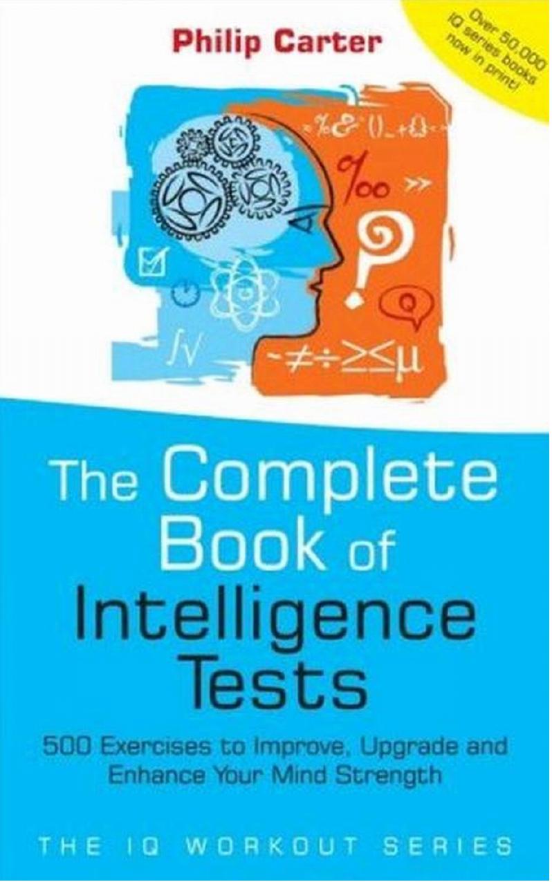 The Complete Book Of Intelligence Tests 500 Exercises To Improve Upgrade And Enhance Your Mind Strength Philip J Carter