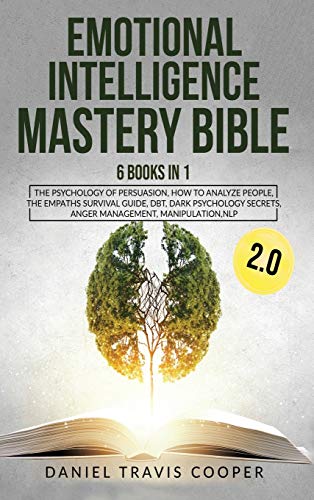 Emotional Intelligence Mastery Bible 20 6 Books In 1 The Psychology Of Persuasion How To Analyze People The Empaths Survival Guide Dbt Dark Secrets Anger Management Manipulation Nlp Daniel Travis Cooper