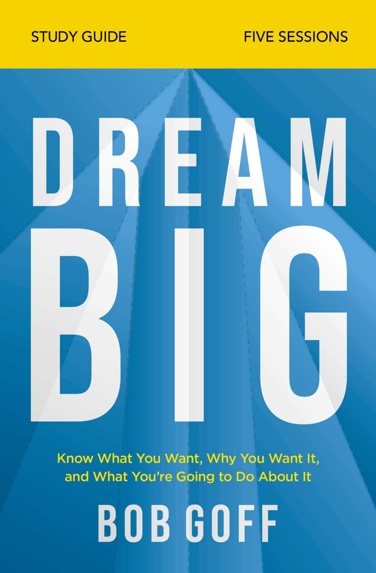 Dream Big Bible Study Guide Know What You Want Why You Want It And What Youre Going To Do About It Bob Goff