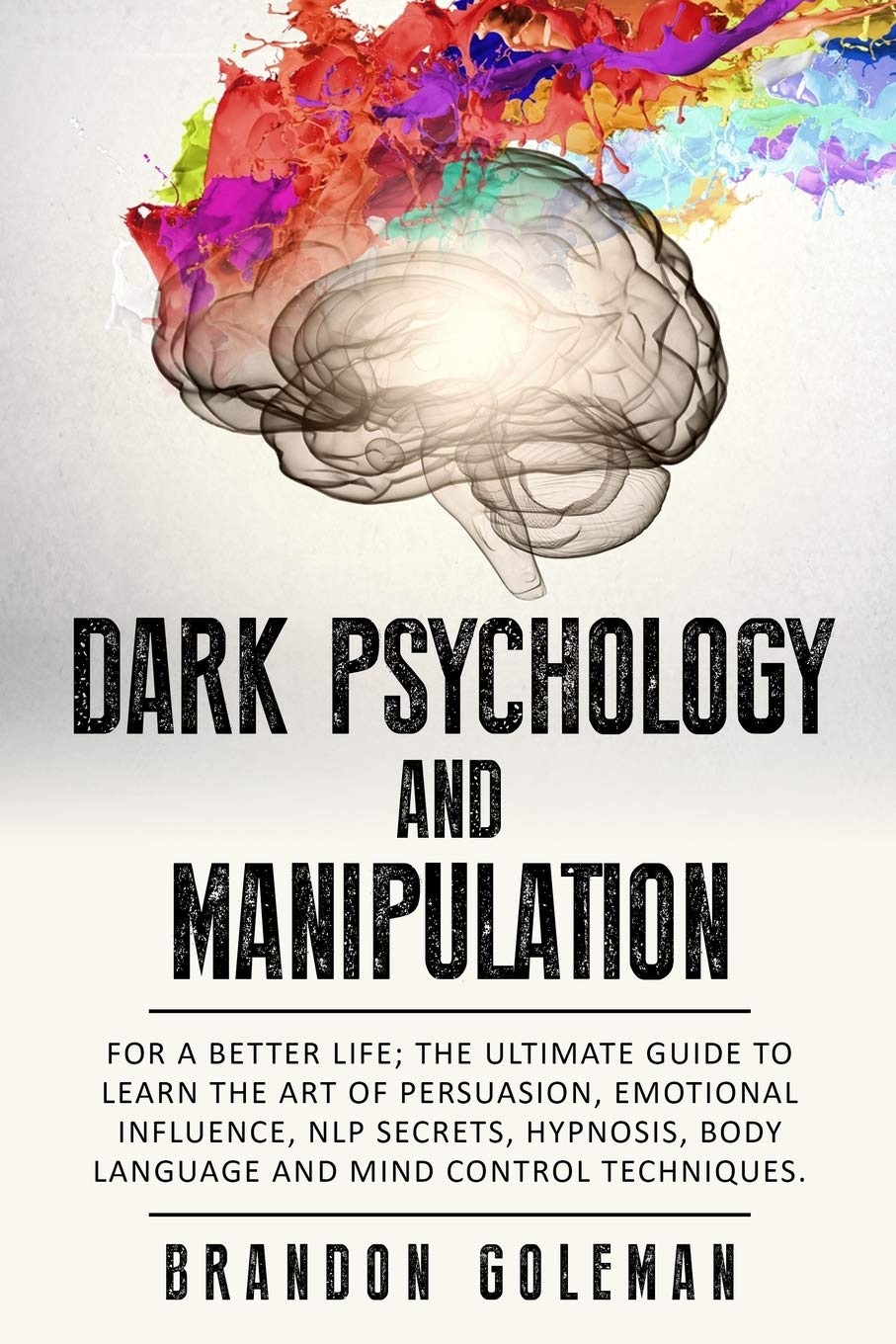 Dark Psychology And Manipulation For A Better Life The Ultimate Guide To Learning The Art Of Persuasion Emotional Influence Nlp Secrets Hypnosis Techniques Brandon Goleman