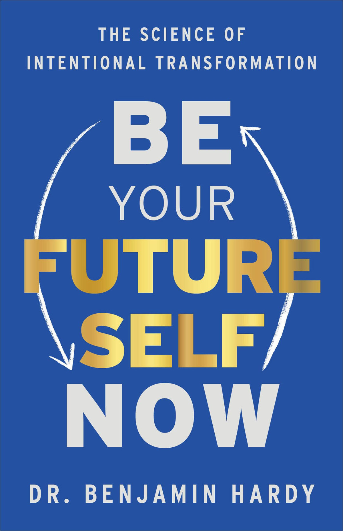 Be Your Future Self Now The Science Of Intentional Transformation Benjamin P Hardy