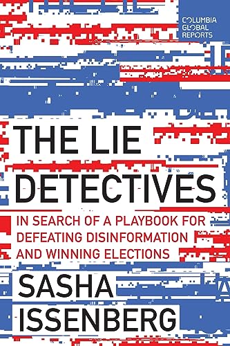 The Lie Detectives In Search Of A Playbook For Winning Elections In The Disinformation Age Sasha Issenberg