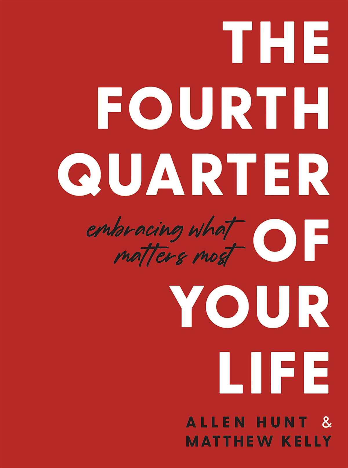 The Fourth Quarter Of Your Life Embracing What Matters Most Matthew Kelly