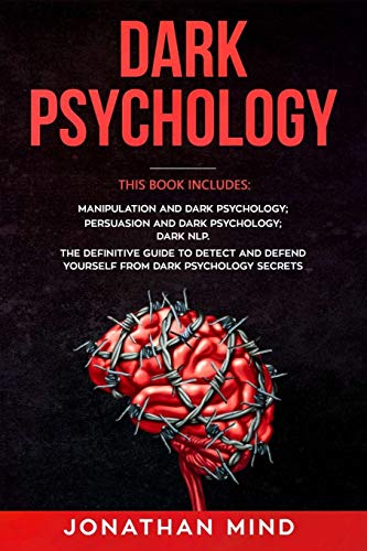 Dark Psychology This Book Includes Manipulation And Dark Psychology Persuasion And Dark Psychology Dark Nlp The Definitive Guide To Detect And Defend Yourself From Dark Psychology Secrets Jonathan Mind
