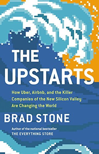 The Upstarts How Uber Airbnb And The Killer Companies Of The New Silicon Valley Are Changing The World Brad Stone