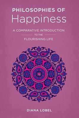 Philosophies Of Happiness A Comparative Introduction To The Flourishing Life Diana Lobel