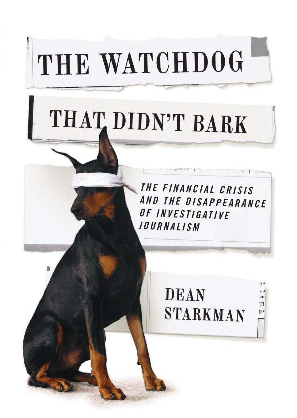 The Watchdog That Didnt Bark The Financial Crisis And The Disappearance Of Investigative Journalism Dean Starkman