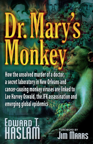 Dr Marys Monkey How The Unsolved Murder Of A Doctor A Secret Laboratory In New Orleans And Cancercausing Monkey Viruses Are Linked To Lee Harvey Assassination And Emerging Global Epidemics Edward T Haslam