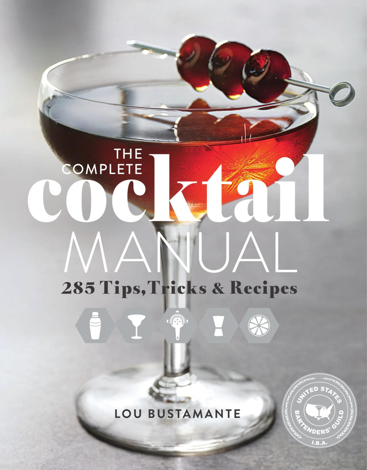 The Complete Cocktail Manual 285 Tips Tricks And Recipes Lou Bustamante Bustamante