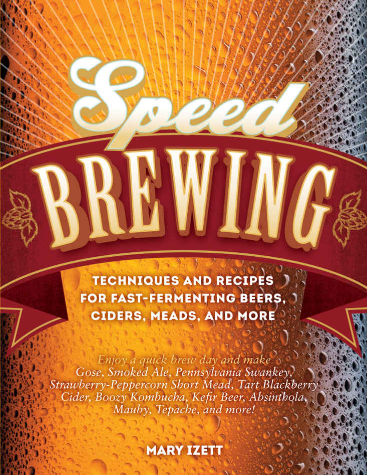Speed Brewing Techniques And Recipes For Fastfermenting Beers Ciders Meads And More Mary Izett Izett