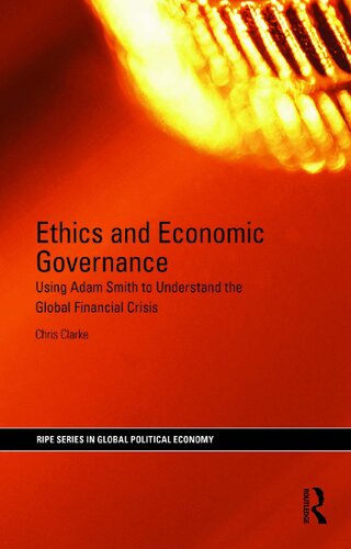 Ethics And Economic Governance Using Adam Smith To Understand The Global Financial Crisis 1st Edition Chris Clarke