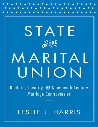 State Of The Marital Union Rhetoric Identity And Nineteenthcentury Marriage Controversies Leslie J Harris