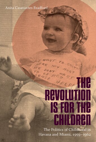 The Revolution Is For The Children The Politics Of Childhood In Havana And Miami 19591962 Anita Casavantes Bradford
