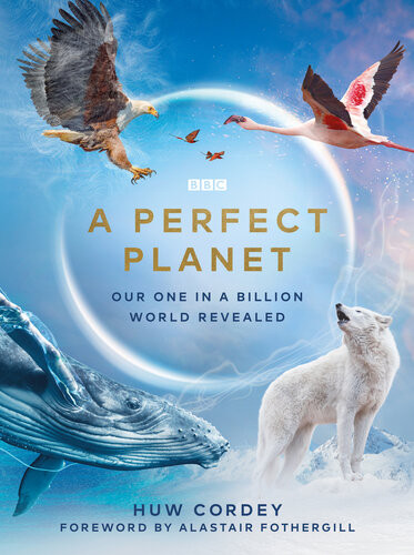 A Perfect Planet Huw Cordey Alastair Fothergill