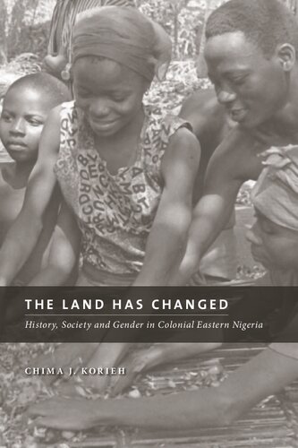 The Land Has Changed History Society And Gender In Colonial Eastern Nigeria Chima J Korieh