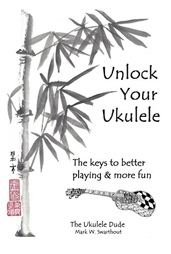 Unlock Your Ukulele Keys To Better Playing More Fun Mark W Swarthout Swarthout