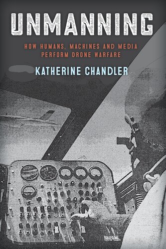 Unmanning How Humans Machines And Media Perform Drone Warfare War Culture Katherine Chandler