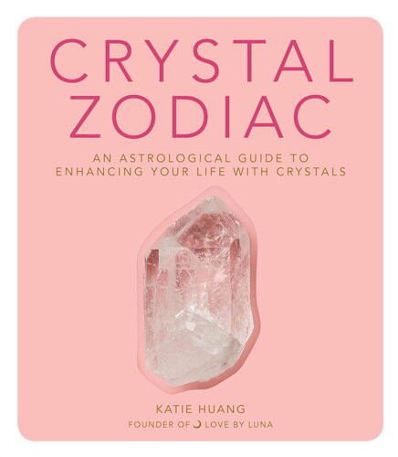 Crystal Zodiac An Astrological Guide To Enhancing Your Life With Crystals Katie Huang