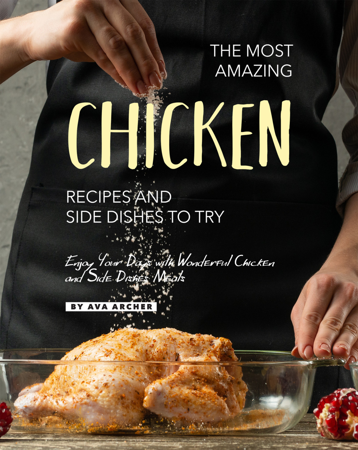 The Most Amazing Chicken Recipes And Side Dishes To Try 1st Edition Ava Archer