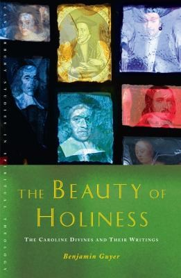 The Beauty Of Holiness The Caroline Divines And Their Writings Benjamin Guyer