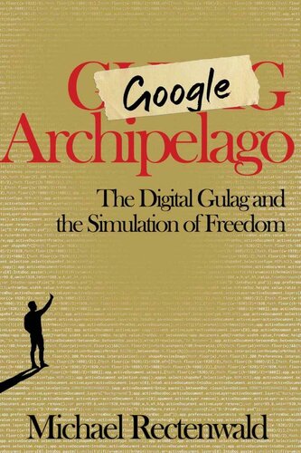 Google Archipelago The Digital Gulag And The Simulation Of Freedom Michael Rectenwald