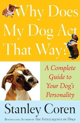 Why Does My Dog Act That Way A Complete Guide To Your Dogs Personality 1st Edition Stanley Coren