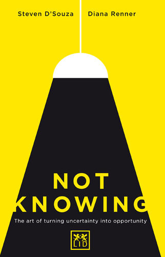 Not Knowing The Art Of Turning Uncertainty Into Opportunity Steven Dsouza Diana Renner Steven Dsouza