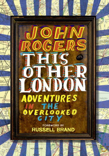 This Other London Adventures In The Overlooked City John Rogers