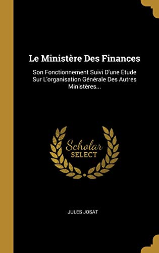 Le Ministre Des Finances Son Fonctionnement Suivi Dune Tude Sur Lorganisation Gnrale Des Autres Ministres French Edition St Martins Griffin Ed Josat