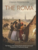 The Roma The History Of The Romani People And The Controversial Persecutions Of Them Across Europe Charles River Ed