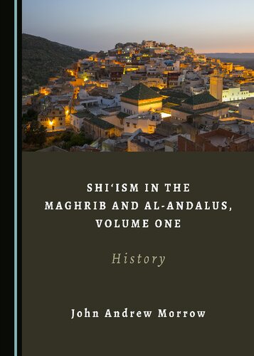 Shiism In The Maghrib And Alandalus Volume One History 1st Edition John Andrew Morrow