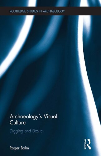 Archaeologys Visual Culture Digging And Desire 1 Roger Balm