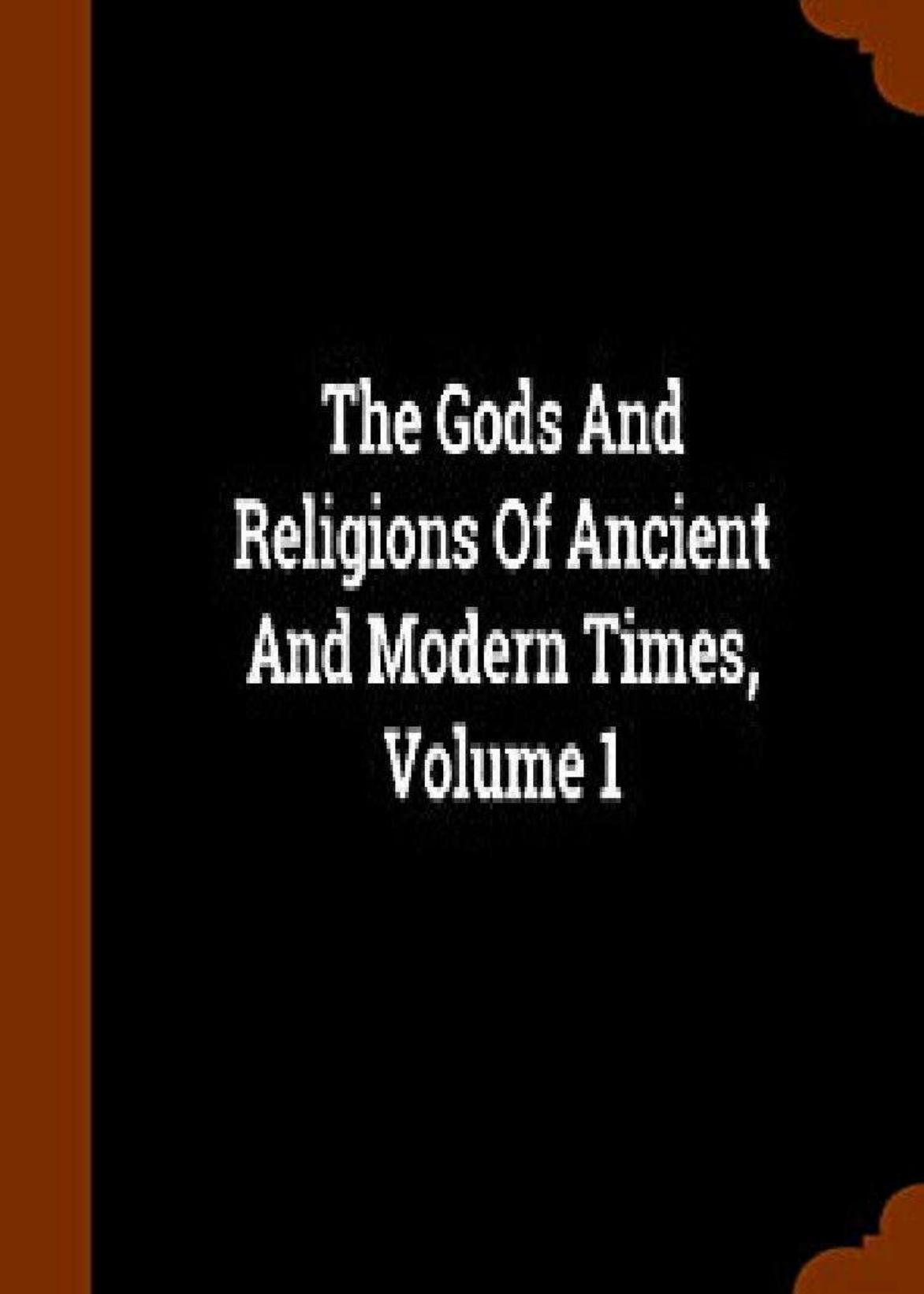The Gods And Religions Of Ancient And Modern Times Vol 1 1st F3thinker