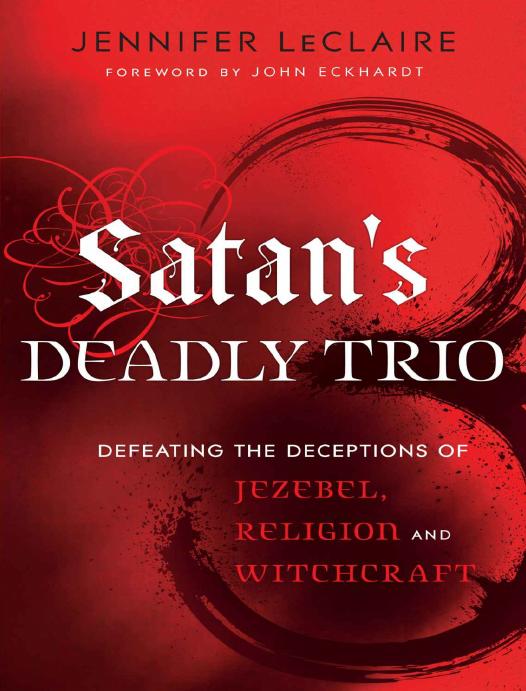 Satans Deadly Trio Defeating The Deceptions Of Jezebel Religion And Witchcraft Jennifer Leclaire Leclaire