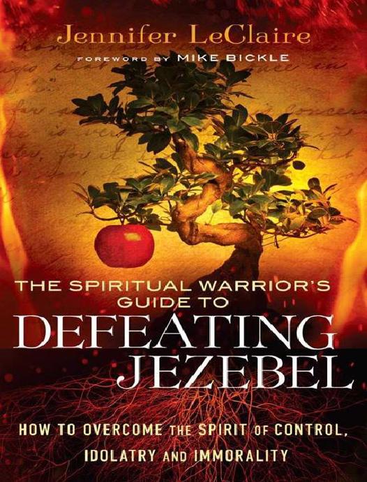 The Spiritual Warriors Guide To Defeating Jezebel How To Overcome The Spirit Of Control Idolatry And Immorality Jennifer Leclaire Leclaire