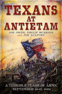 Texans At Antietam A Terrible Clash Of Arms September 1617 1862 Joe Owen Philip Mcbride Joe Allport