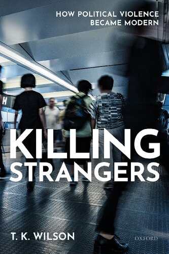 Killing Strangers How Political Violence Became Modern T K Wilson