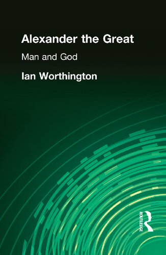 Alexander The Great Man And God 1st Edition Ian Worthington