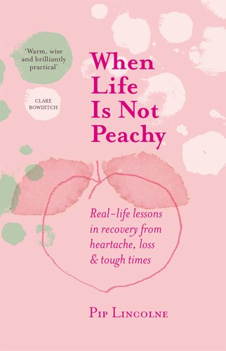 When Life Is Not Peachy Reallife Lessons In Recovery From Heartache Grief And Tough Times Pip Lincolne