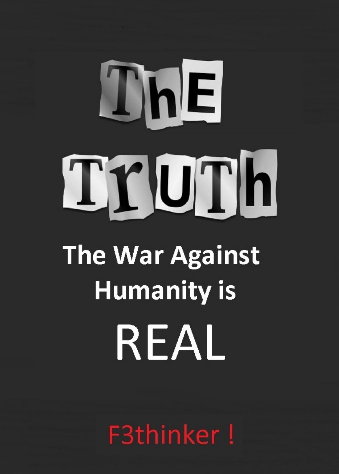 The Truth The War Against Humanity Is Real 1st F3thinker