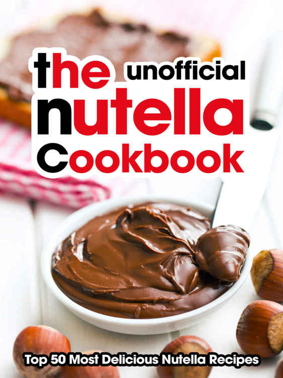 The Nutella Cookbook Top 50 Most Delicious Nutella Recipes An Unofficial Nutella Recipe Book Recipe Top 50s Book 118 Julie Hatfield Hatfield