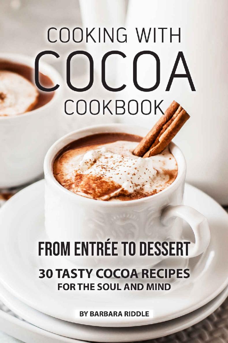 Cooking With Cocoa Cookbook From Entre To Dessert 30 Tasty Cocoa Recipes For The Soul And Mind 1st Edition Barbara Riddle