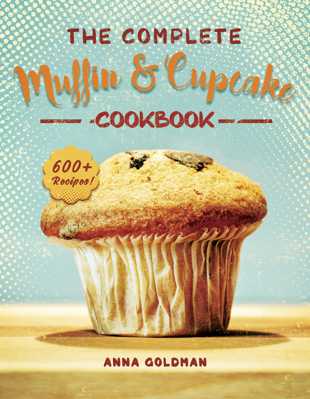 The Complete Muffin Cupcake Cookbook 600 Recipes To Bake At Home With Love Baking Cookbook Book 2 Anna Goldman